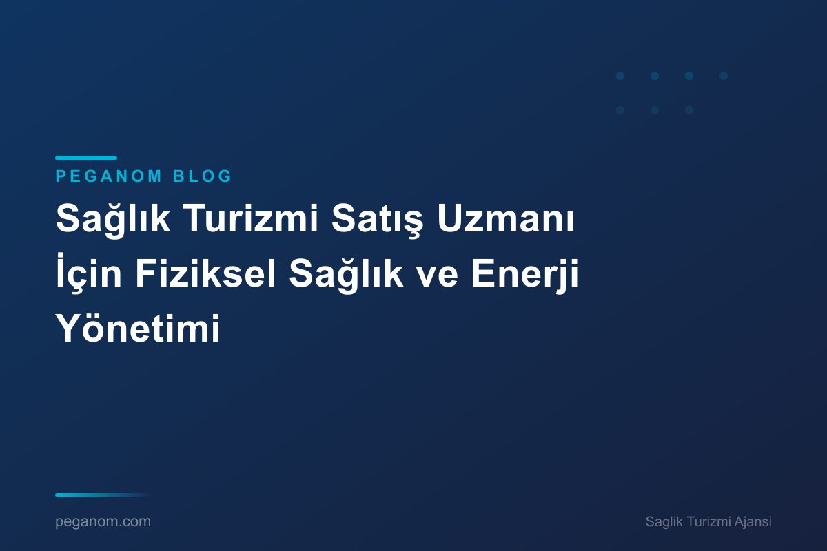 Sağlık Turizmi Satış Uzmanı İçin Fiziksel Sağlık ve Enerji Yönetimi