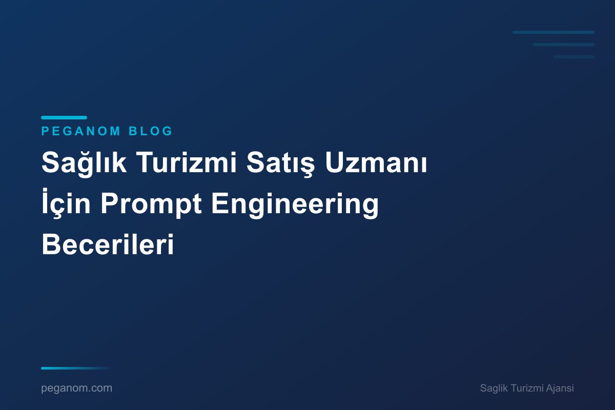 Sağlık Turizmi Satış Uzmanı İçin Prompt Engineering Becerileri