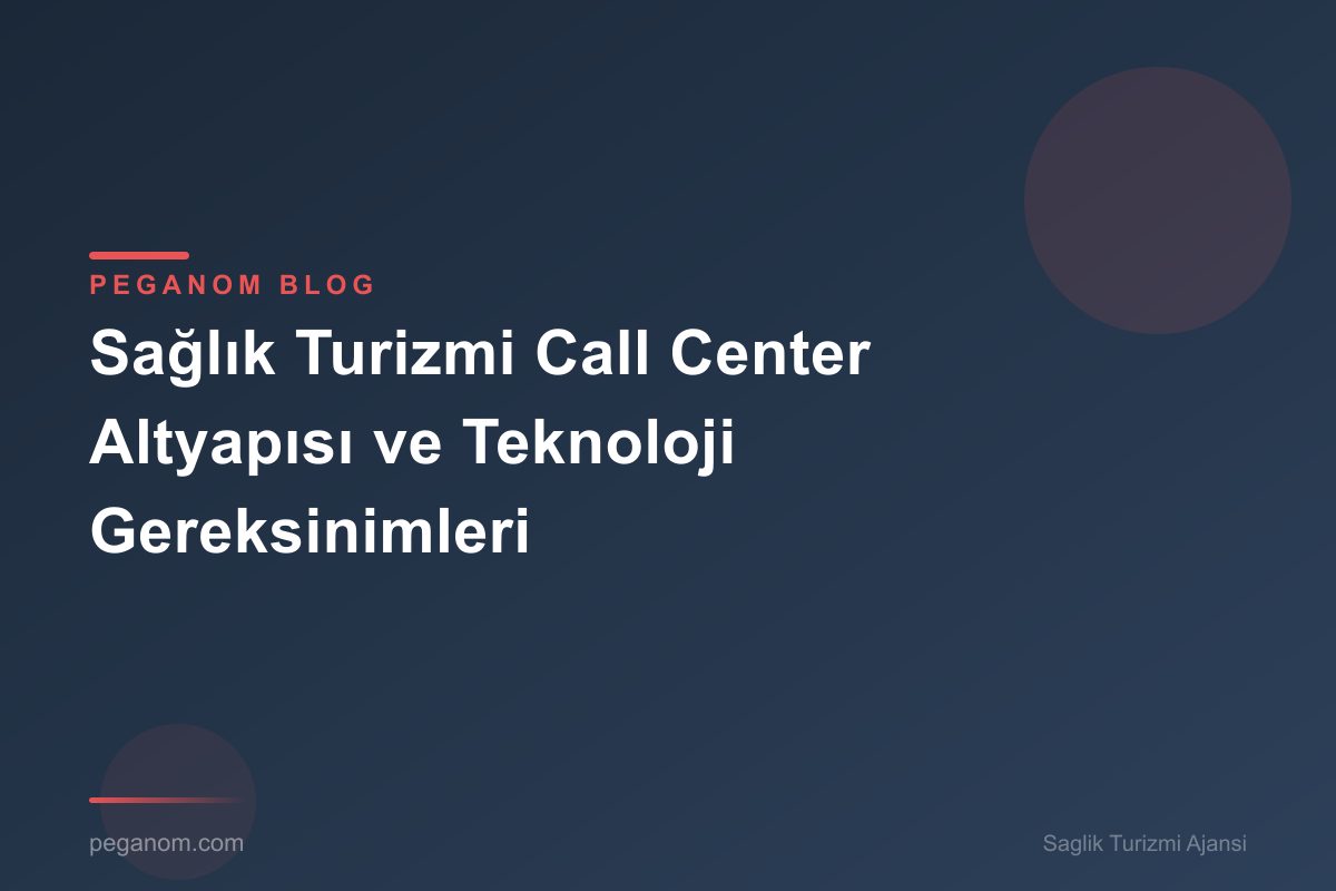 Sağlık Turizmi Call Center Altyapısı ve Teknoloji Gereksinimleri