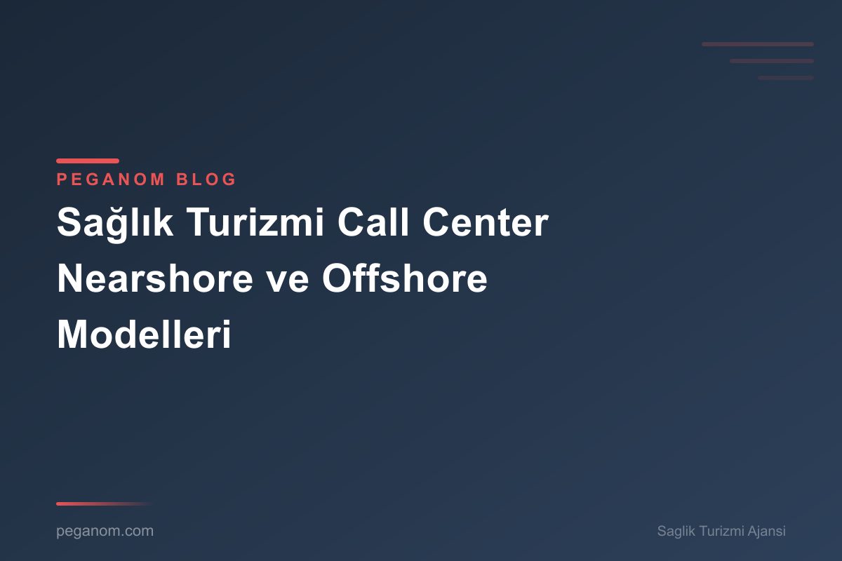 Sağlık Turizmi Call Center Nearshore ve Offshore Modelleri