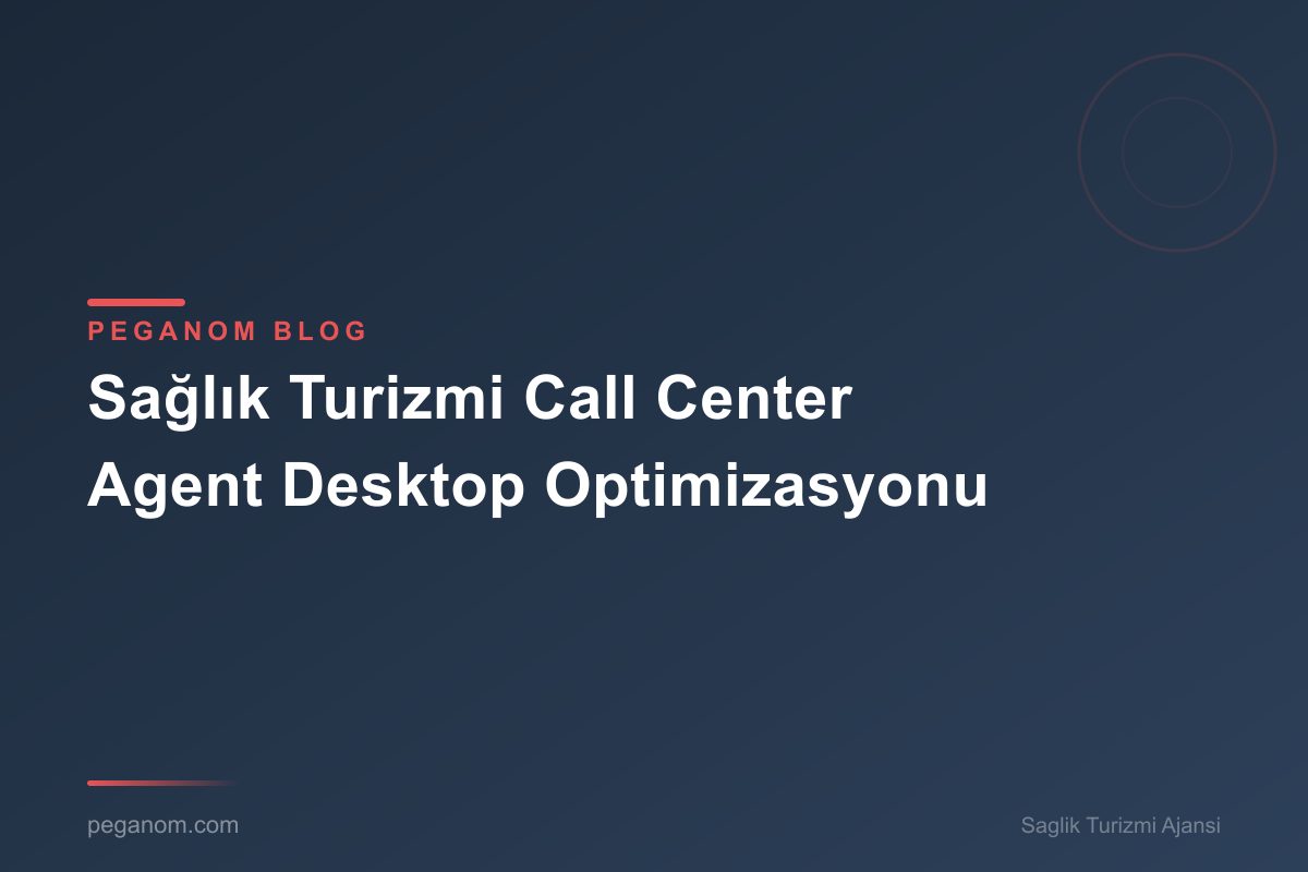 Sağlık Turizmi Call Center Agent Desktop Optimizasyonu