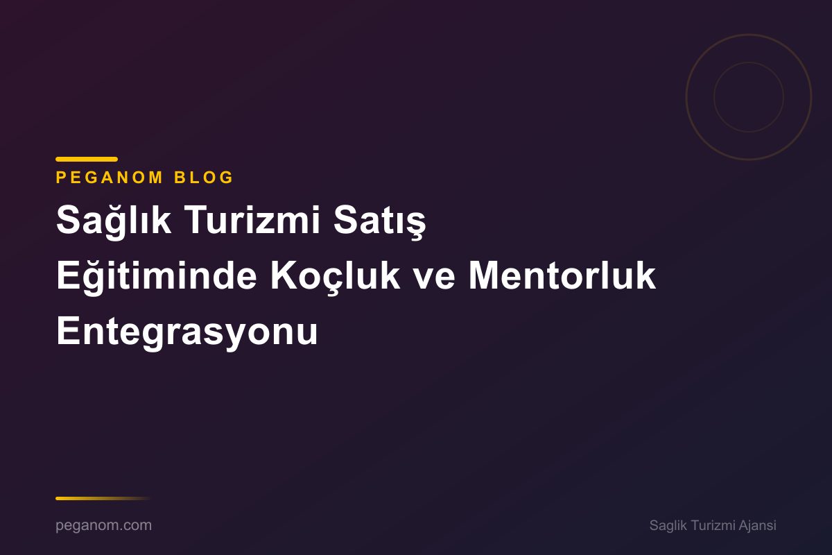 Sağlık Turizmi Satış Eğitiminde Koçluk ve Mentorluk Entegrasyonu