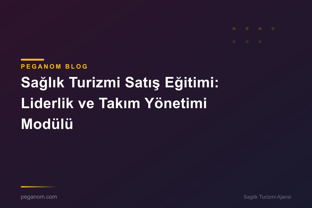 Sağlık Turizmi Satış Eğitimi: Liderlik ve Takım Yönetimi Modülü