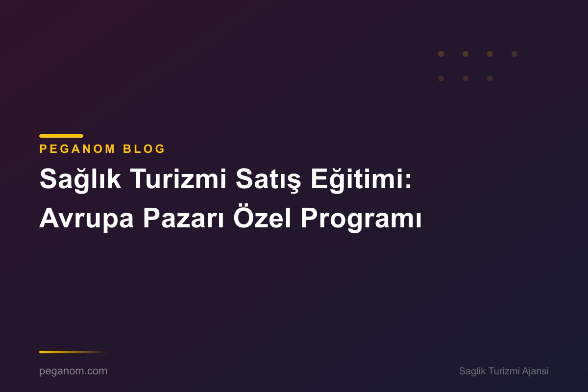 Sağlık Turizmi Satış Eğitimi: Avrupa Pazarı Özel Programı