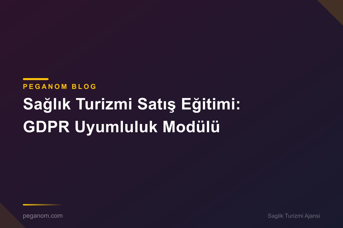 Sağlık Turizmi Satış Eğitimi: GDPR Uyumluluk Modülü