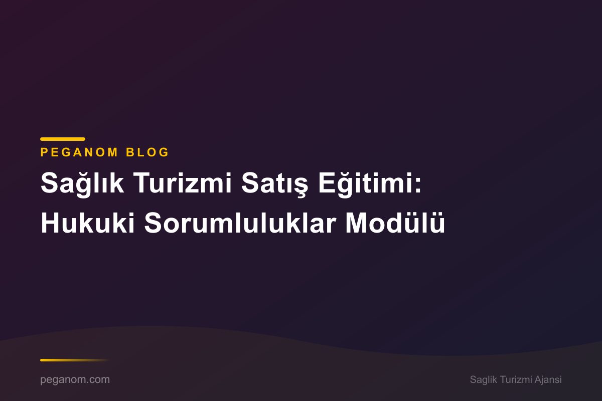 Sağlık Turizmi Satış Eğitimi: Hukuki Sorumluluklar Modülü