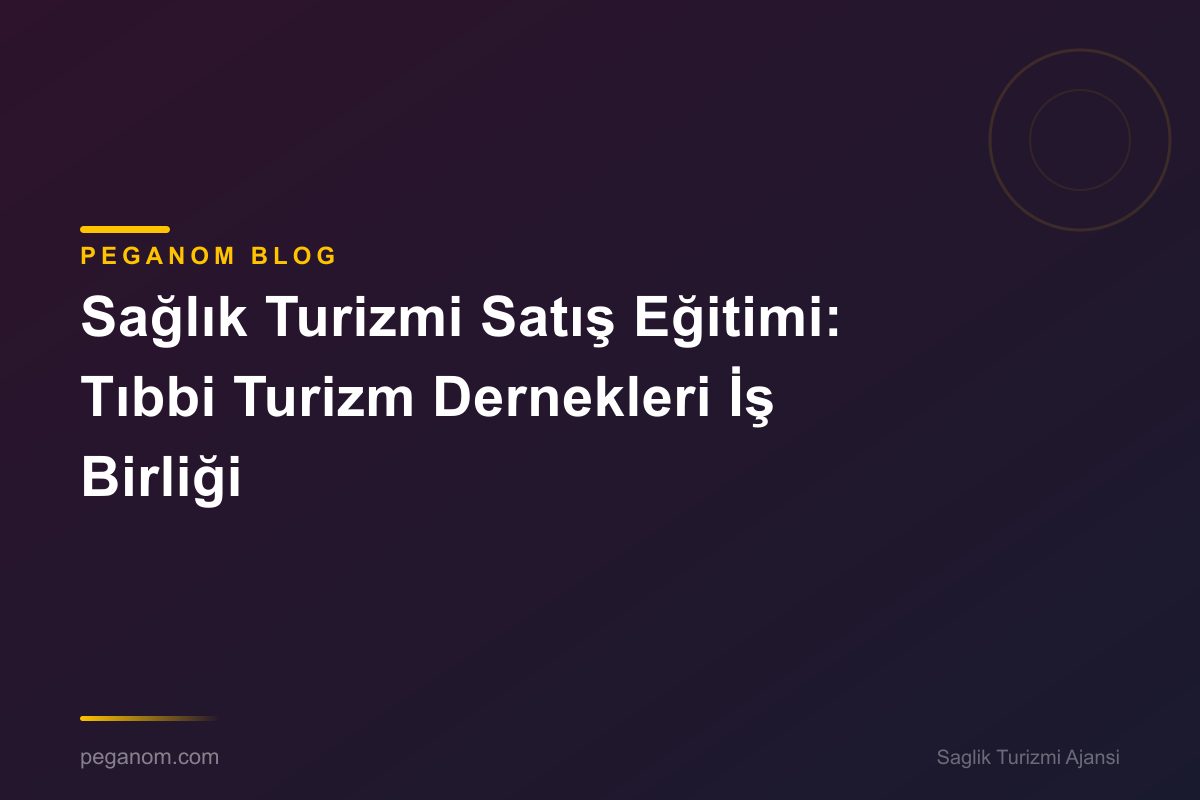 Sağlık Turizmi Satış Eğitimi: Tıbbi Turizm Dernekleri İş Birliği