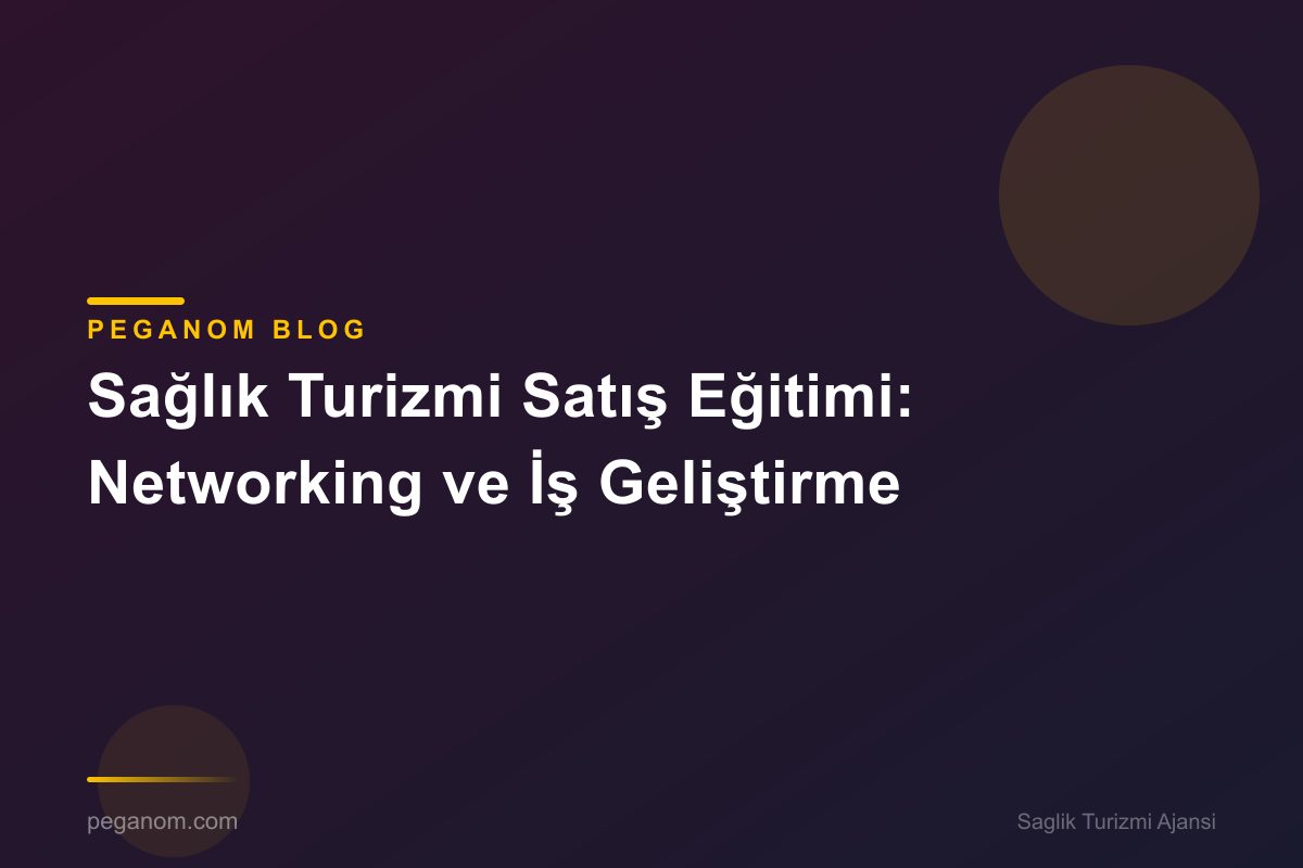 Sağlık Turizmi Satış Eğitimi: Networking ve İş Geliştirme