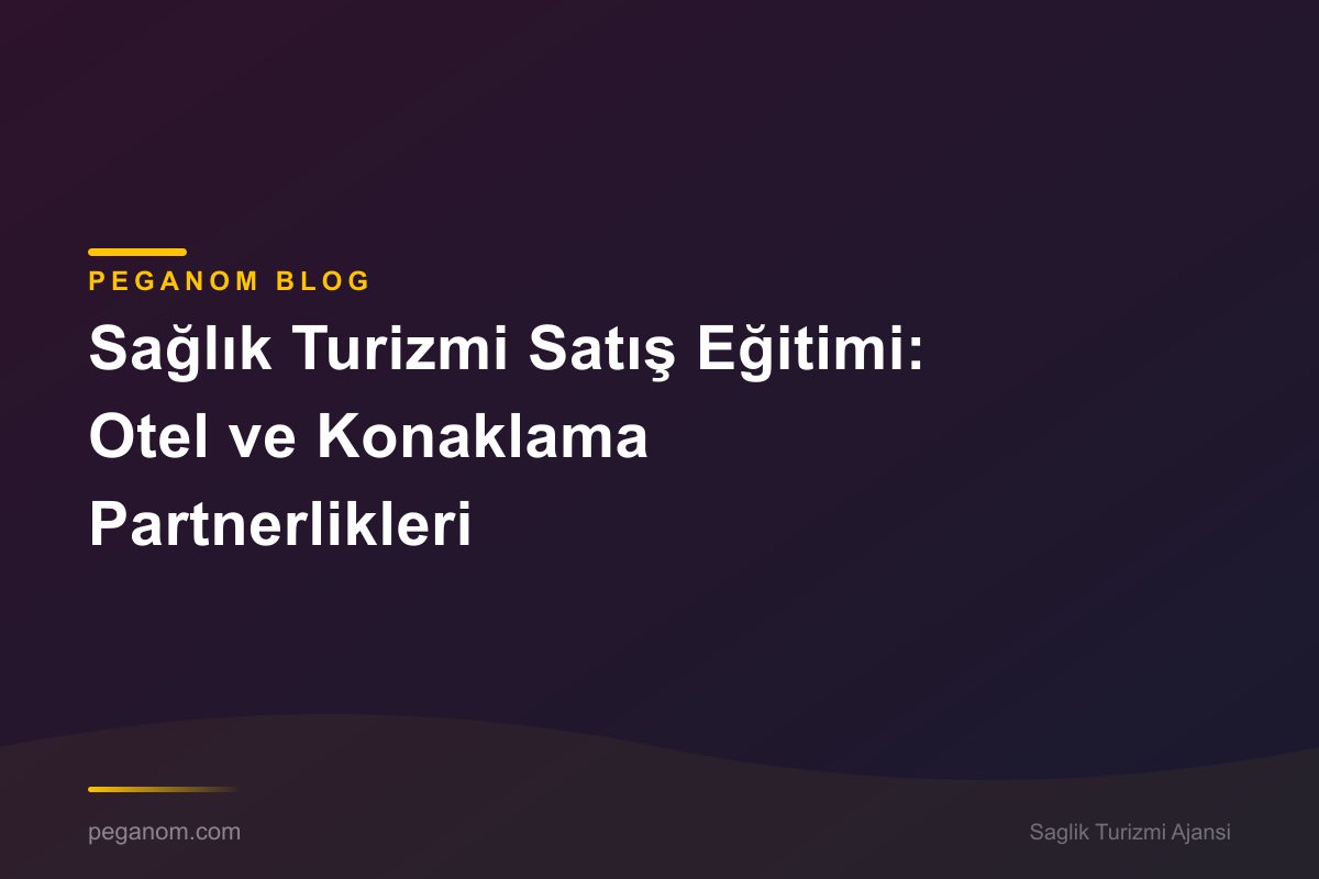 Sağlık Turizmi Satış Eğitimi: Otel ve Konaklama Partnerlikleri