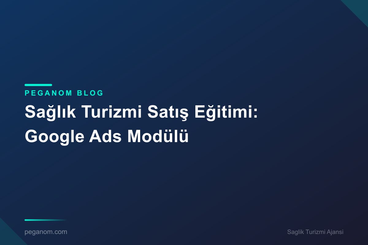 Sağlık Turizmi Satış Eğitimi: Google Ads Modülü