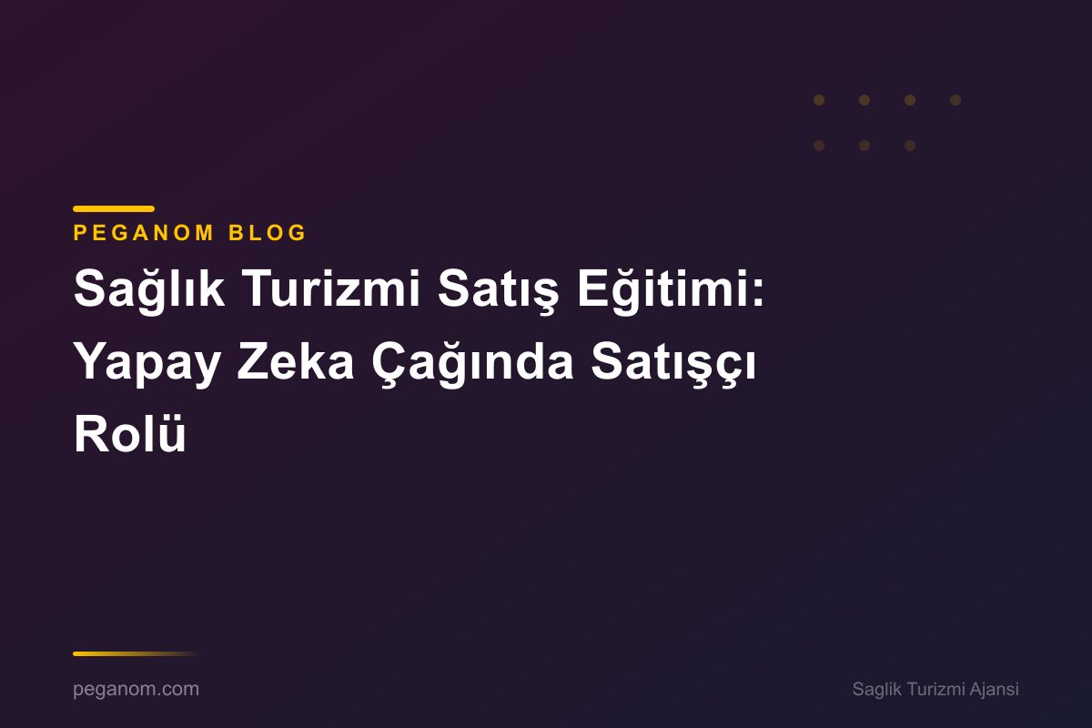 Sağlık Turizmi Satış Eğitimi: Yapay Zeka Çağında Satışçı Rolü