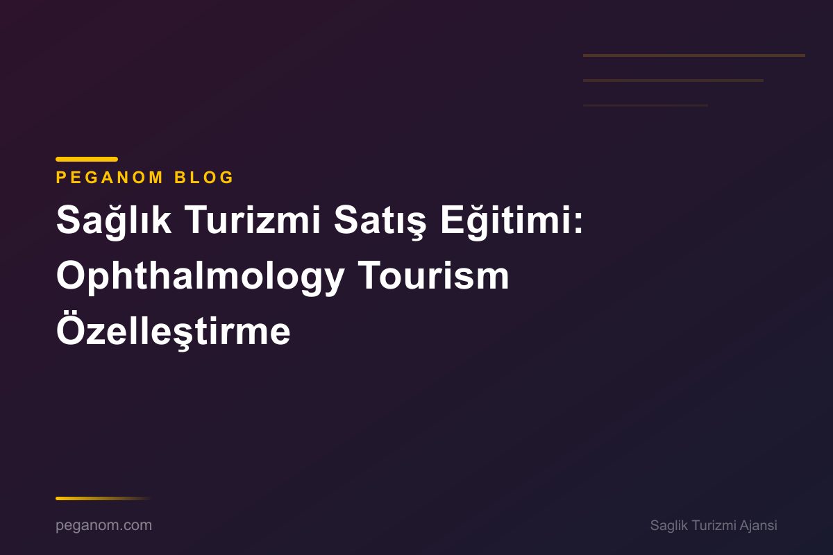 Sağlık Turizmi Satış Eğitimi: Ophthalmology Tourism Özelleştirme
