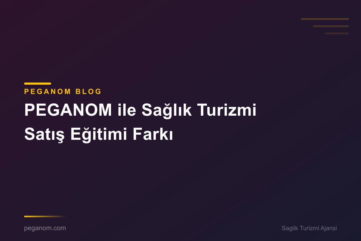 PEGANOM ile Sağlık Turizmi Satış Eğitimi Farkı