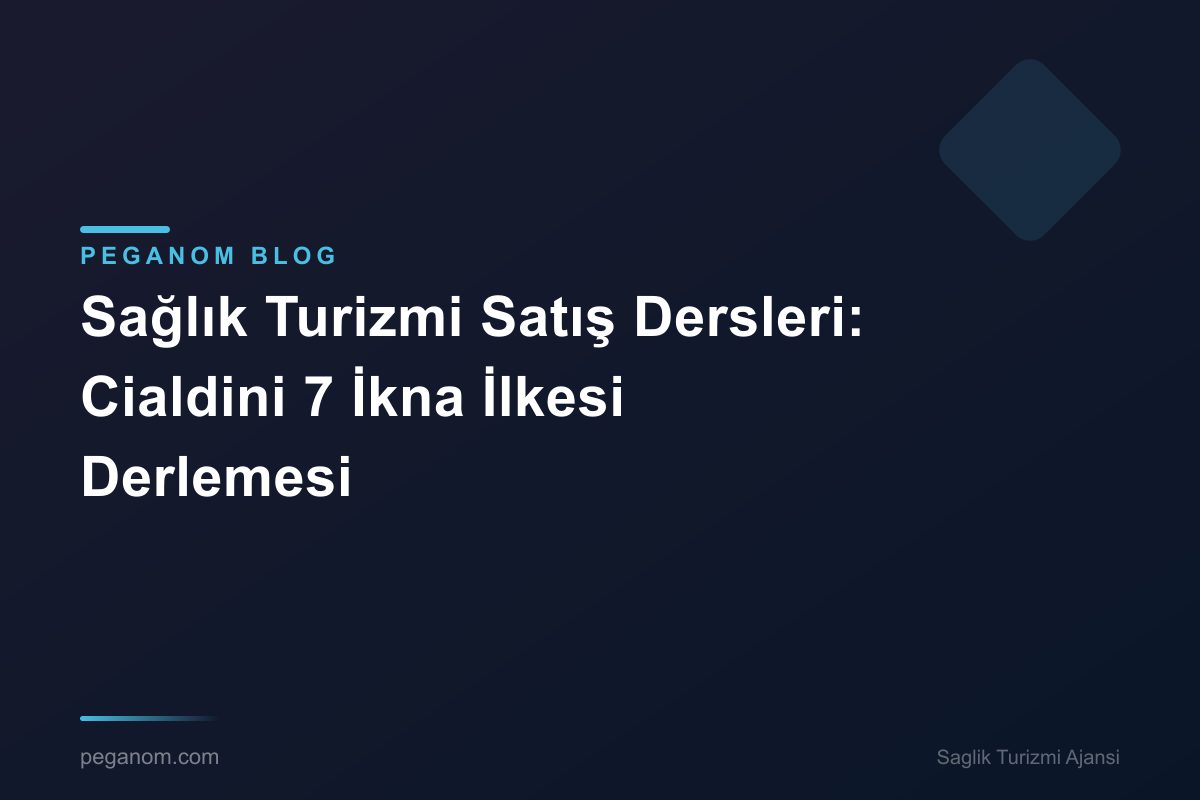 Sağlık Turizmi Satış Dersleri: Cialdini 7 İkna İlkesi Derlemesi