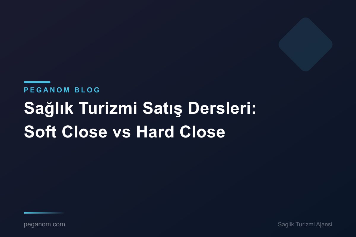 Sağlık Turizmi Satış Dersleri: Soft Close vs Hard Close
