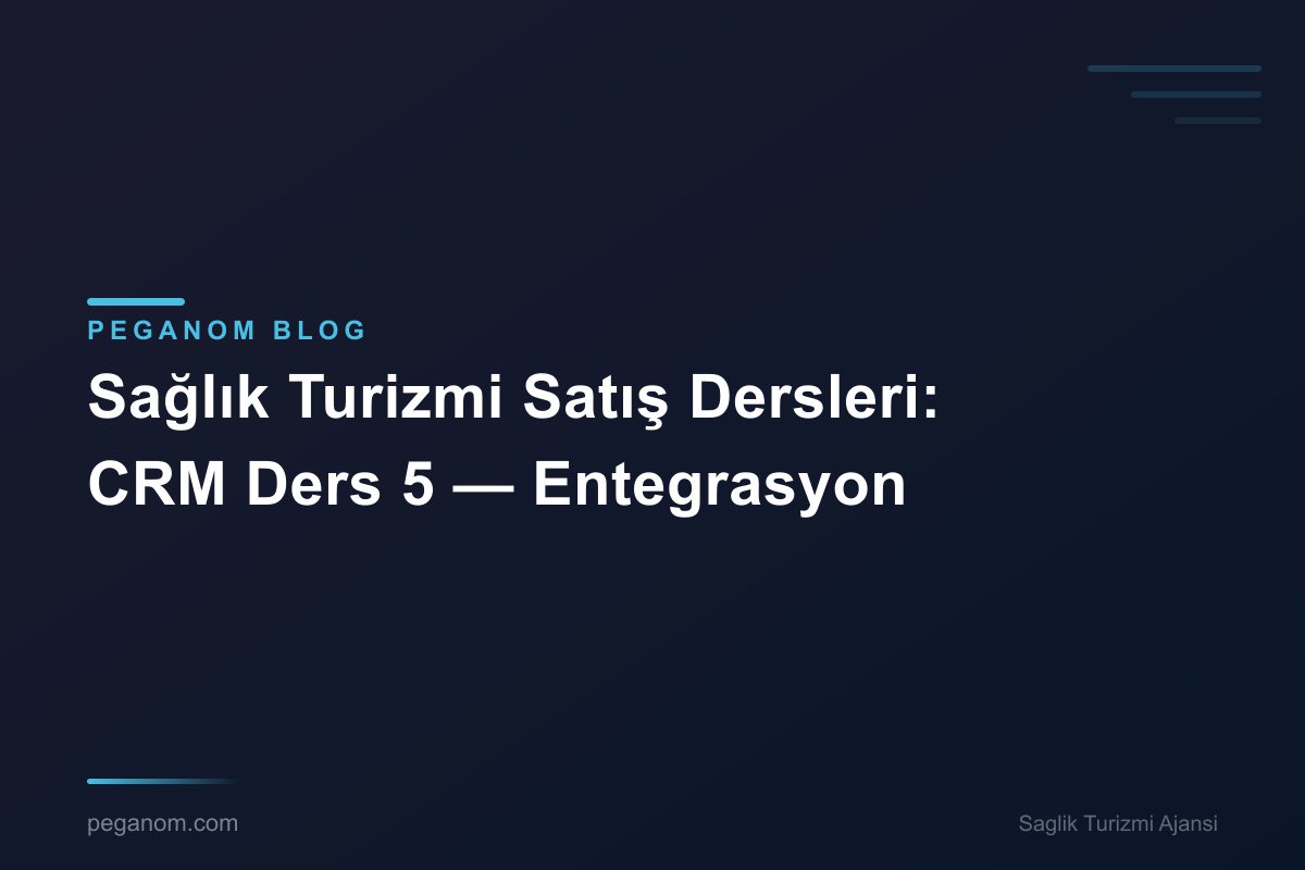Sağlık Turizmi Satış Dersleri: CRM Ders 5 — Entegrasyon