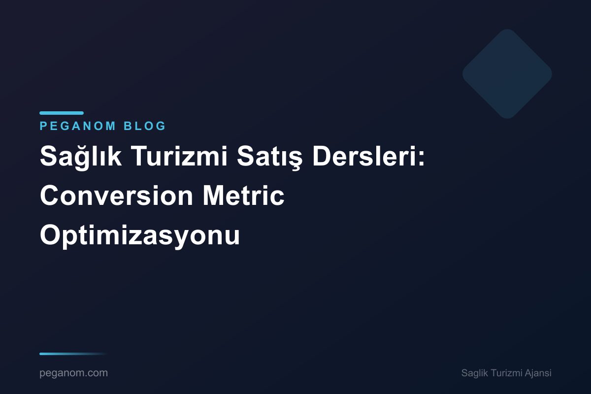Sağlık Turizmi Satış Dersleri: Conversion Metric Optimizasyonu