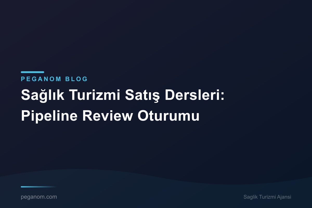 Sağlık Turizmi Satış Dersleri: Pipeline Review Oturumu