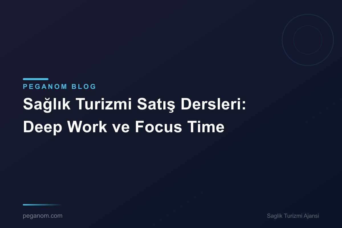 Sağlık Turizmi Satış Dersleri: Deep Work ve Focus Time