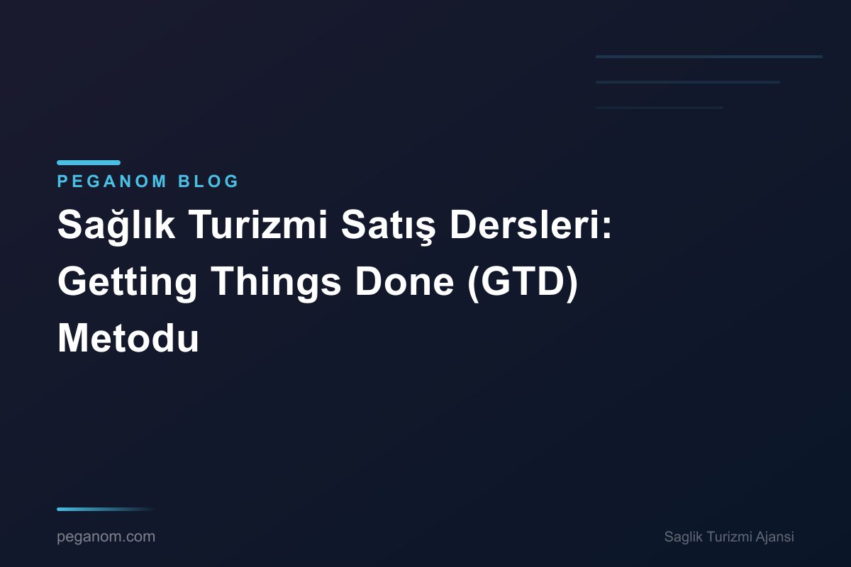 Sağlık Turizmi Satış Dersleri: Getting Things Done (GTD) Metodu