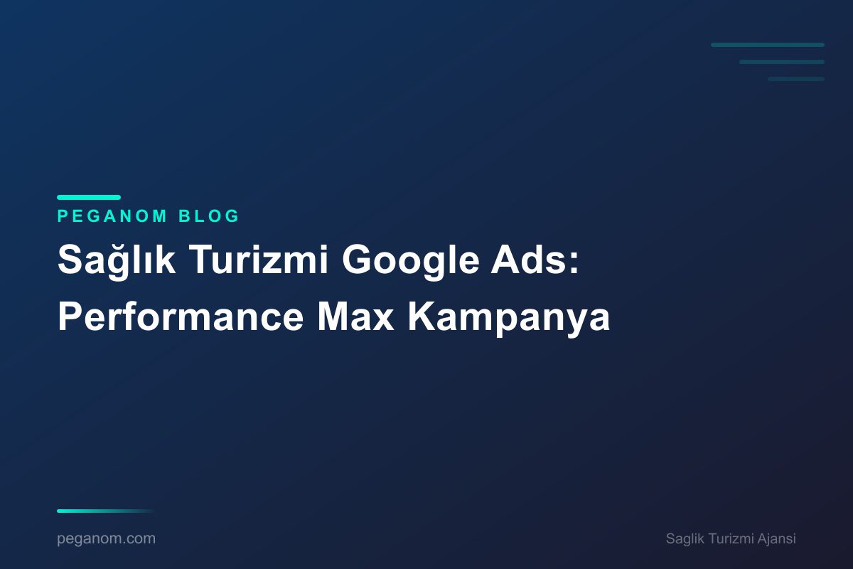 Sağlık Turizmi Google Ads: Performance Max Kampanya