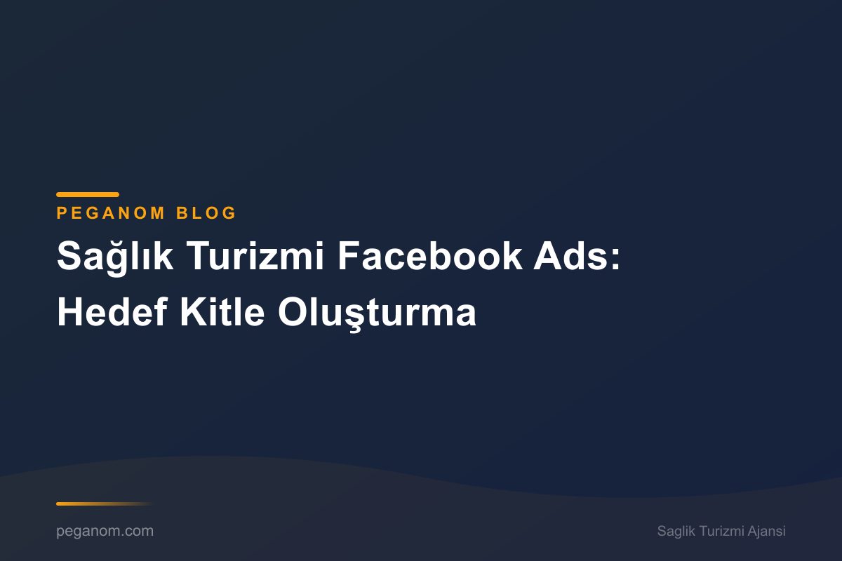 Sağlık Turizmi Facebook Ads: Hedef Kitle Oluşturma