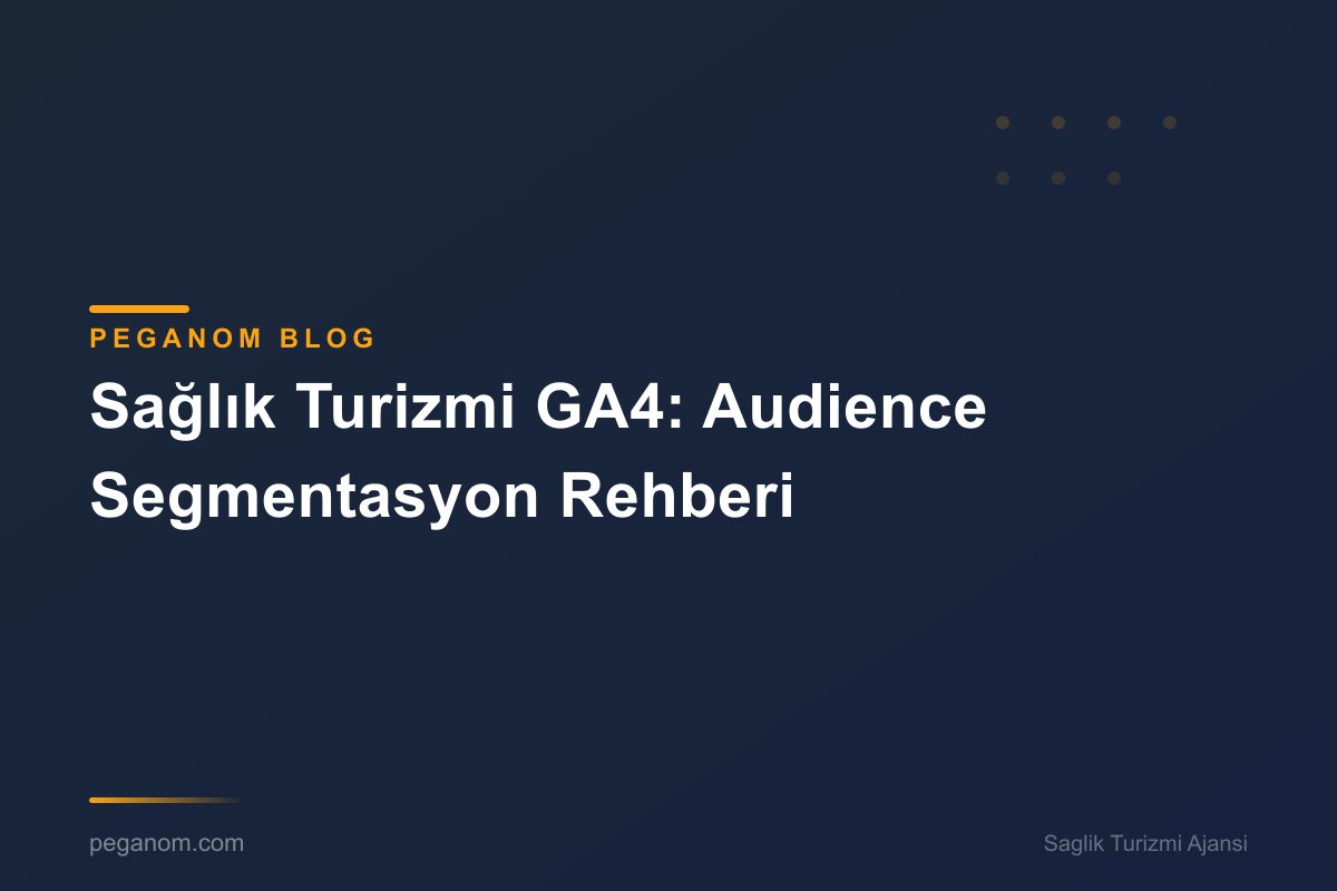 Sağlık Turizmi GA4: Audience Segmentasyon Rehberi