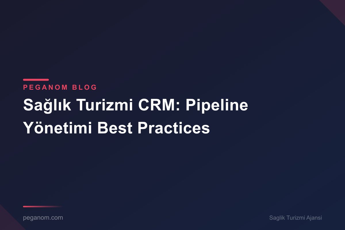 Sağlık Turizmi CRM: Pipeline Yönetimi Best Practices