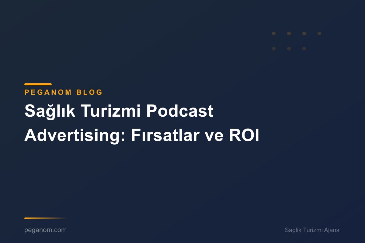 Sağlık Turizmi Podcast Advertising: Fırsatlar ve ROI