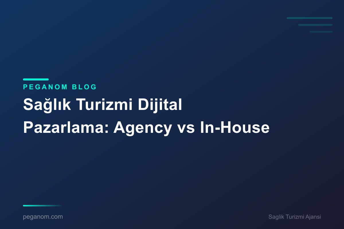 Sağlık Turizmi Dijital Pazarlama: Agency vs In-House