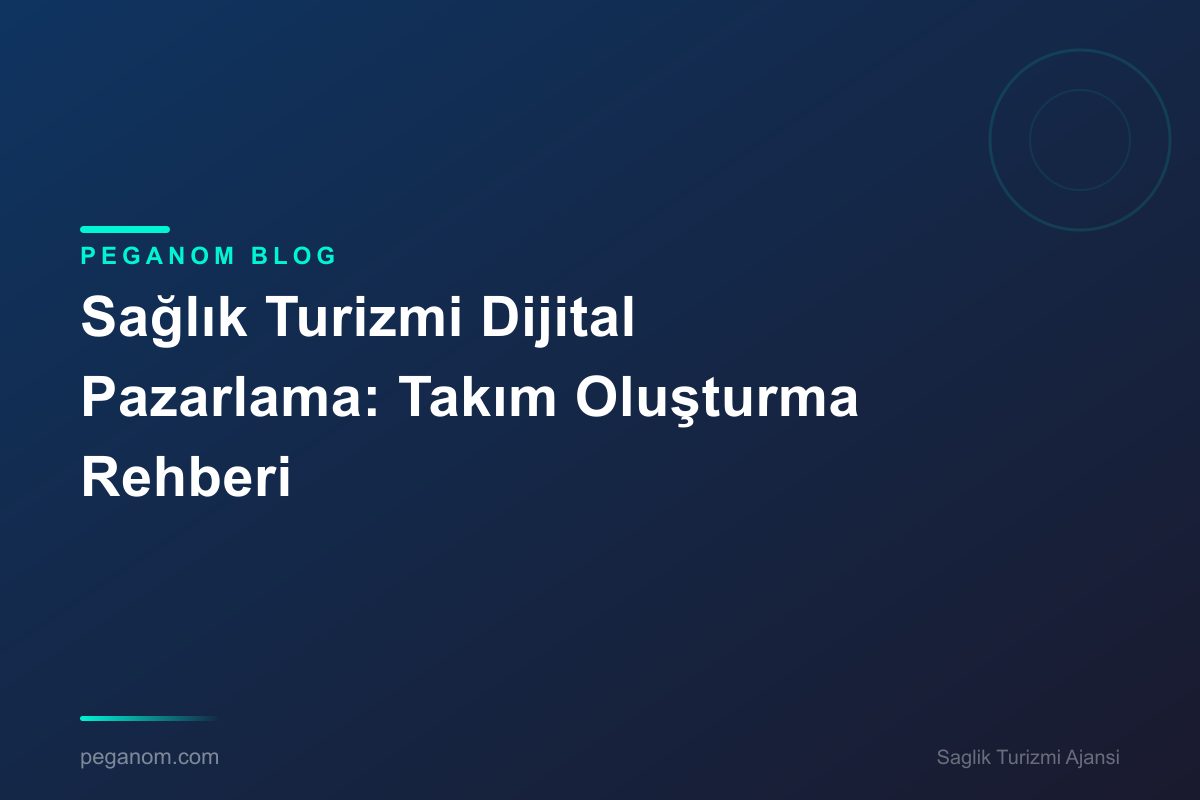Sağlık Turizmi Dijital Pazarlama: Takım Oluşturma Rehberi
