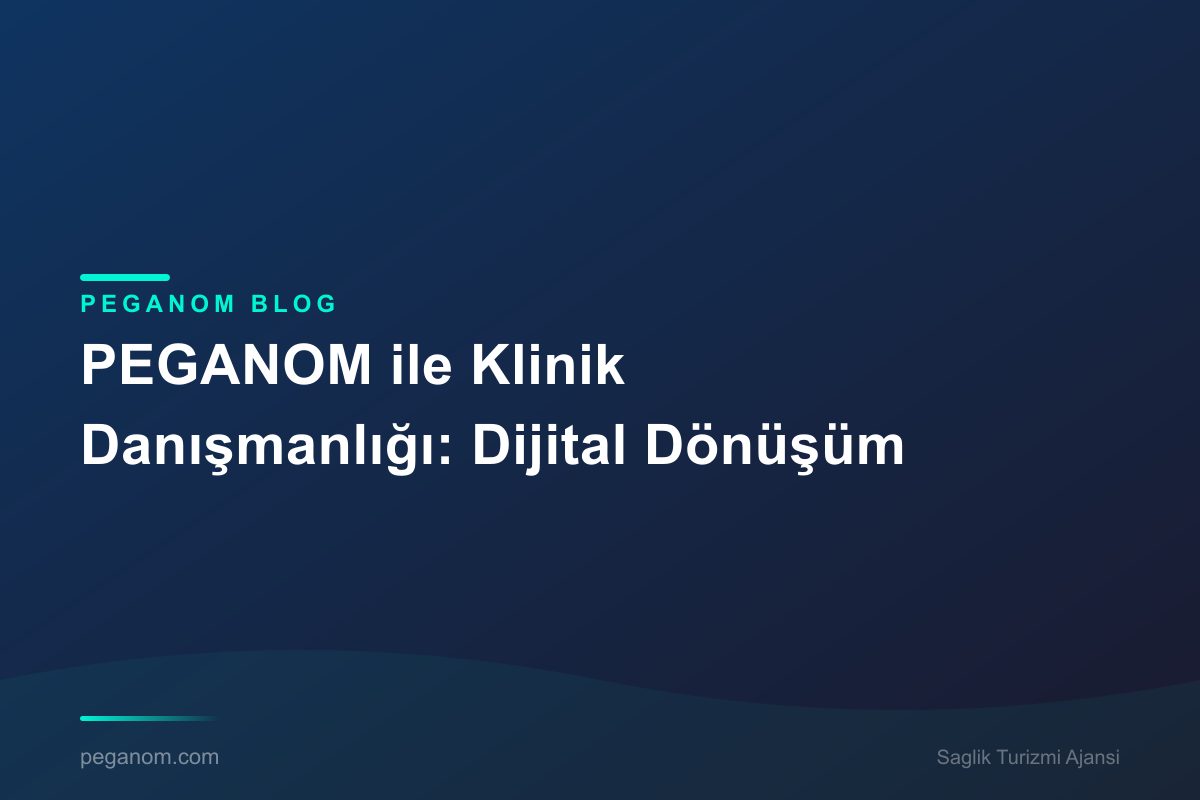 PEGANOM ile Klinik Danışmanlığı: Dijital Dönüşüm