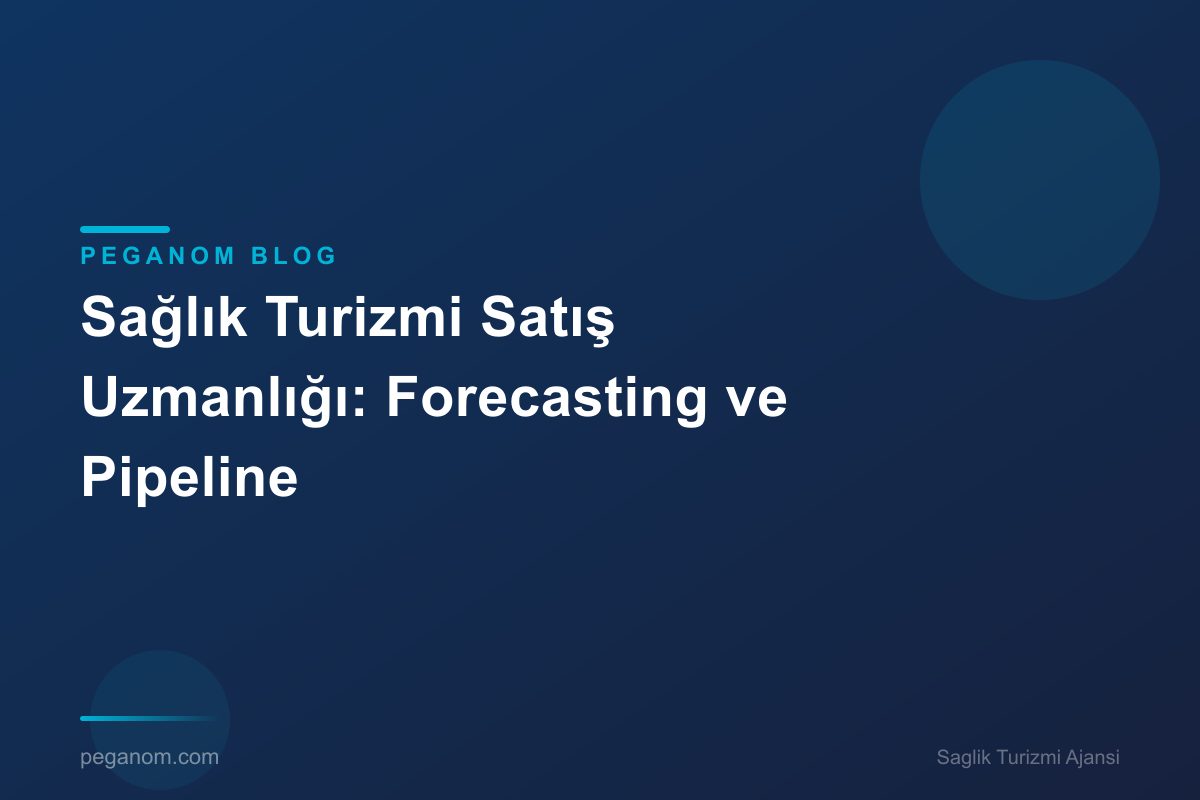 Sağlık Turizmi Satış Uzmanlığı: Forecasting ve Pipeline