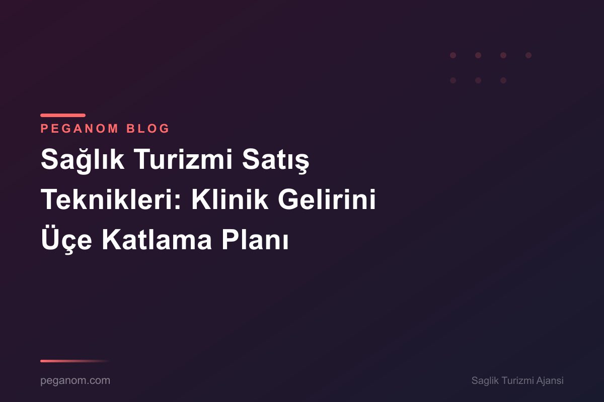 Sağlık Turizmi Satış Teknikleri: Klinik Gelirini Üçe Katlama Planı