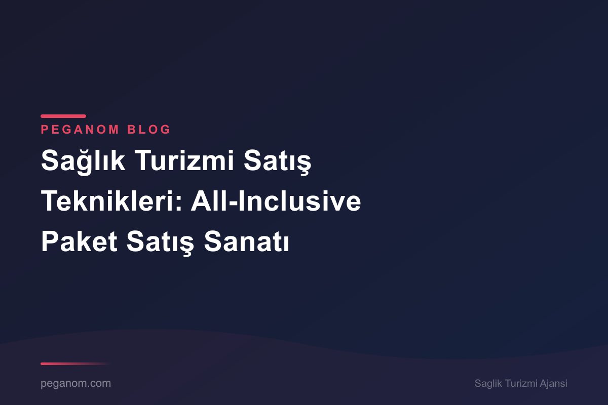 Sağlık Turizmi Satış Teknikleri: All-Inclusive Paket Satış Sanatı