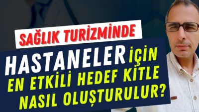Sağlık Turi̇zmi̇nde Hastaneler İçi̇n En Etki̇li̇ Hedef Ki̇tle Nasıl Oluşturulur. Tüm Detaylarıyla!
